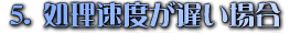5.処理速度が遅い場合